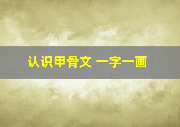 认识甲骨文 一字一画